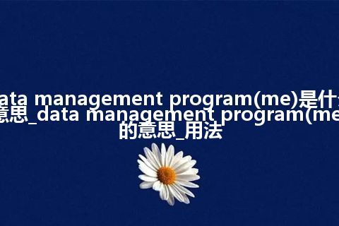 data management program(me)是什么意思_data management program(me)的意思_用法