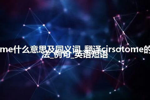 cirsotome什么意思及同义词_翻译cirsotome的意思_用法_例句_英语短语