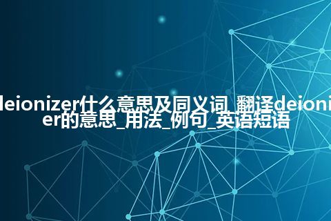 deionizer什么意思及同义词_翻译deionizer的意思_用法_例句_英语短语