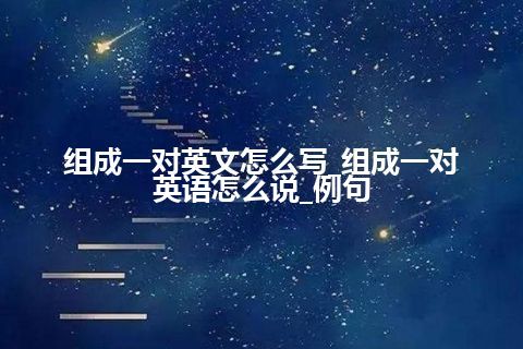 组成一对英文怎么写_组成一对英语怎么说_例句