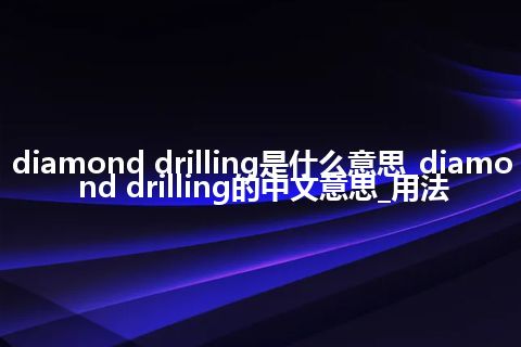 diamond drilling是什么意思_diamond drilling的中文意思_用法