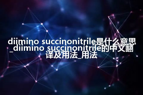 diimino succinonitrile是什么意思_diimino succinonitrile的中文翻译及用法_用法