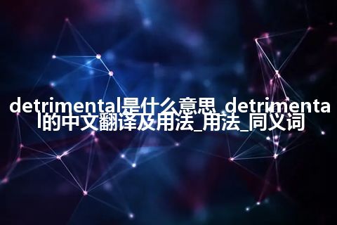 detrimental是什么意思_detrimental的中文翻译及用法_用法_同义词