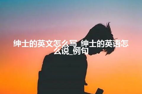 绅士的英文怎么写_绅士的英语怎么说_例句