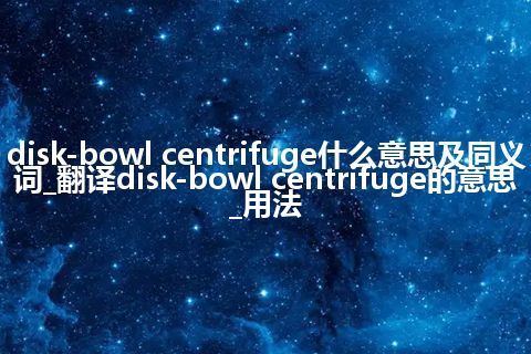 disk-bowl centrifuge什么意思及同义词_翻译disk-bowl centrifuge的意思_用法