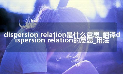 dispersion relation是什么意思_翻译dispersion relation的意思_用法