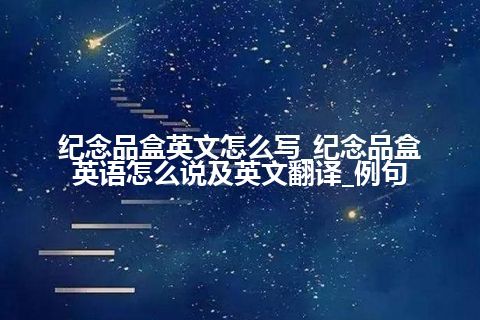 纪念品盒英文怎么写_纪念品盒英语怎么说及英文翻译_例句