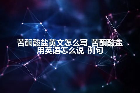 苦酮酸盐英文怎么写_苦酮酸盐用英语怎么说_例句