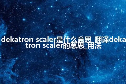 dekatron scaler是什么意思_翻译dekatron scaler的意思_用法