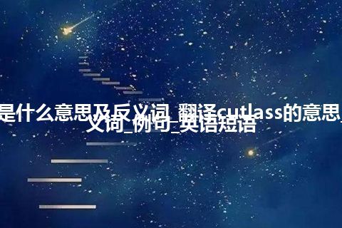 cutlass是什么意思及反义词_翻译cutlass的意思_用法_同义词_例句_英语短语