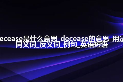 decease是什么意思_decease的意思_用法_同义词_反义词_例句_英语短语