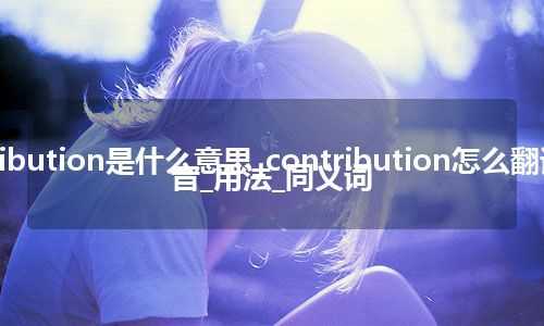contribution是什么意思_contribution怎么翻译及发音_用法_同义词