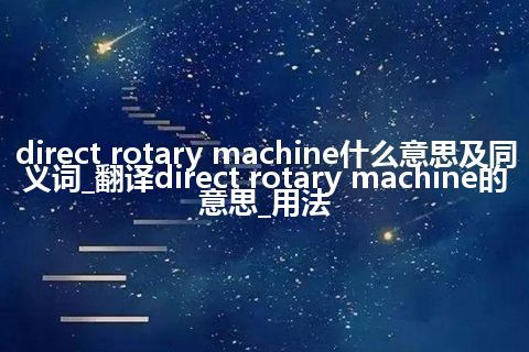 direct rotary machine什么意思及同义词_翻译direct rotary machine的意思_用法