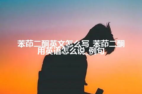 苯茚二酮英文怎么写_苯茚二酮用英语怎么说_例句