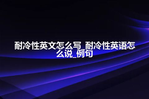 耐冷性英文怎么写_耐冷性英语怎么说_例句