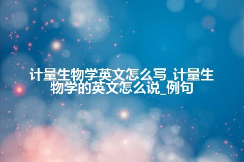计量生物学英文怎么写_计量生物学的英文怎么说_例句