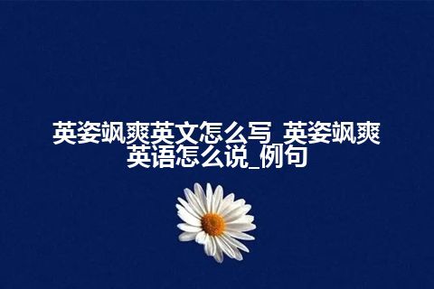 英姿飒爽英文怎么写_英姿飒爽英语怎么说_例句