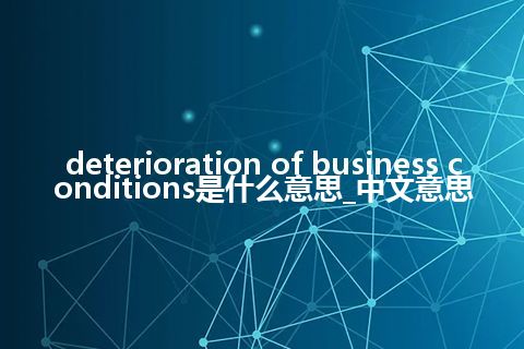 deterioration of business conditions是什么意思_中文意思