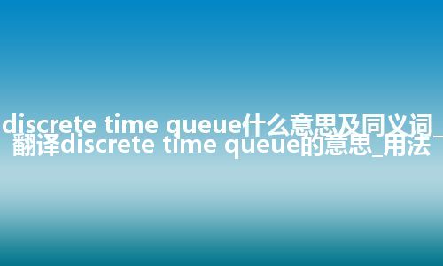discrete time queue什么意思及同义词_翻译discrete time queue的意思_用法