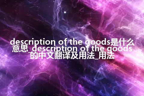 description of the goods是什么意思_description of the goods的中文翻译及用法_用法