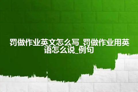 罚做作业英文怎么写_罚做作业用英语怎么说_例句