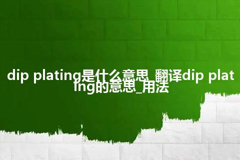 dip plating是什么意思_翻译dip plating的意思_用法