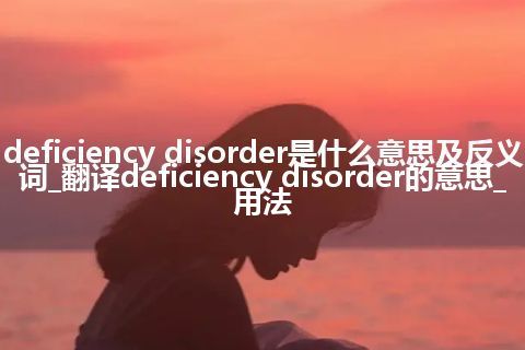 deficiency disorder是什么意思及反义词_翻译deficiency disorder的意思_用法