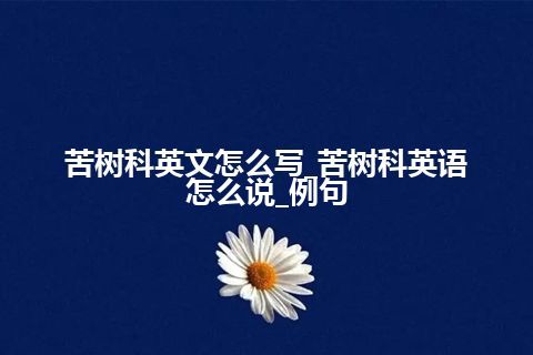 苦树科英文怎么写_苦树科英语怎么说_例句
