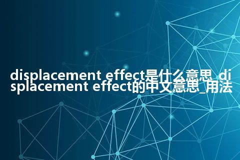 displacement effect是什么意思_displacement effect的中文意思_用法