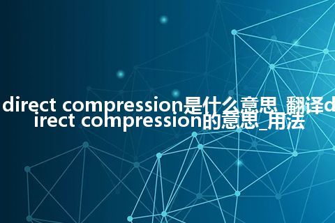 direct compression是什么意思_翻译direct compression的意思_用法