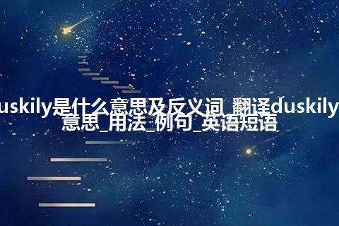 duskily是什么意思及反义词_翻译duskily的意思_用法_例句_英语短语