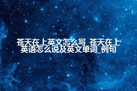 苍天在上英文怎么写_苍天在上英语怎么说及英文单词_例句