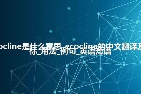 ecocline是什么意思_ecocline的中文翻译及音标_用法_例句_英语短语