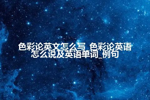 色彩论英文怎么写_色彩论英语怎么说及英语单词_例句