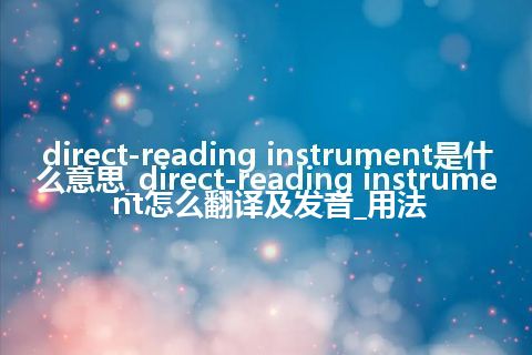 direct-reading instrument是什么意思_direct-reading instrument怎么翻译及发音_用法