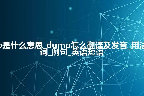 dump是什么意思_dump怎么翻译及发音_用法_同义词_例句_英语短语