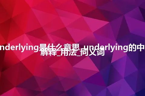 underlying是什么意思_underlying的中文解释_用法_同义词