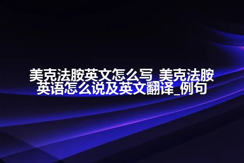 美克法胺英文怎么写_美克法胺英语怎么说及英文翻译_例句