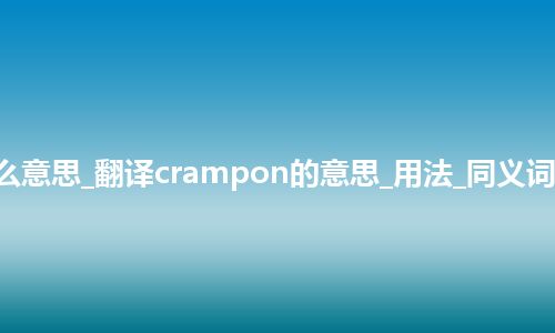 crampon是什么意思_翻译crampon的意思_用法_同义词_例句_英语短语