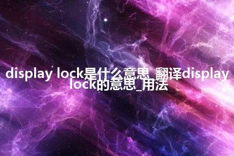 display lock是什么意思_翻译display lock的意思_用法