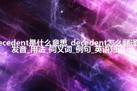 decedent是什么意思_decedent怎么翻译及发音_用法_同义词_例句_英语短语