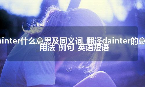 dainter什么意思及同义词_翻译dainter的意思_用法_例句_英语短语
