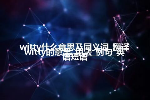 witty什么意思及同义词_翻译witty的意思_用法_例句_英语短语