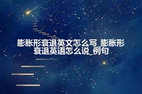 膨胀形衰退英文怎么写_膨胀形衰退英语怎么说_例句