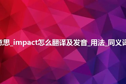 impact是什么意思_impact怎么翻译及发音_用法_同义词_例句_英语短语