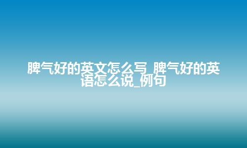 脾气好的英文怎么写_脾气好的英语怎么说_例句