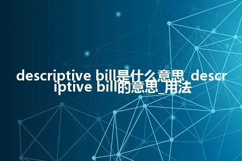 descriptive bill是什么意思_descriptive bill的意思_用法