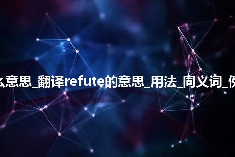 refute是什么意思_翻译refute的意思_用法_同义词_例句_英语短语