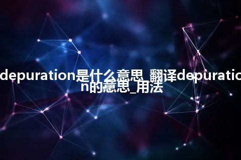 depuration是什么意思_翻译depuration的意思_用法