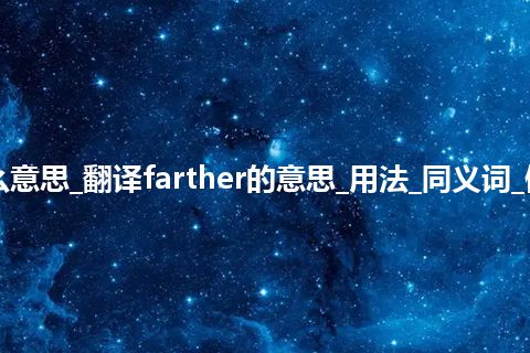 farther是什么意思_翻译farther的意思_用法_同义词_例句_英语短语